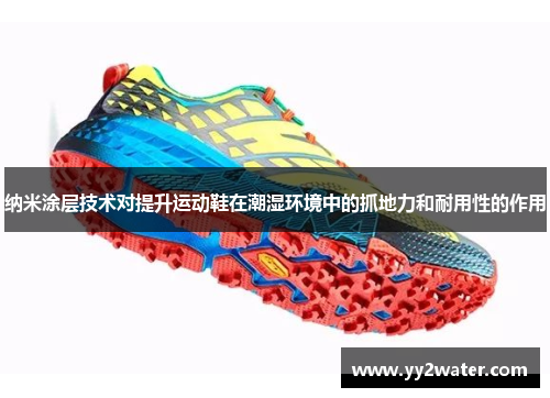 纳米涂层技术对提升运动鞋在潮湿环境中的抓地力和耐用性的作用
