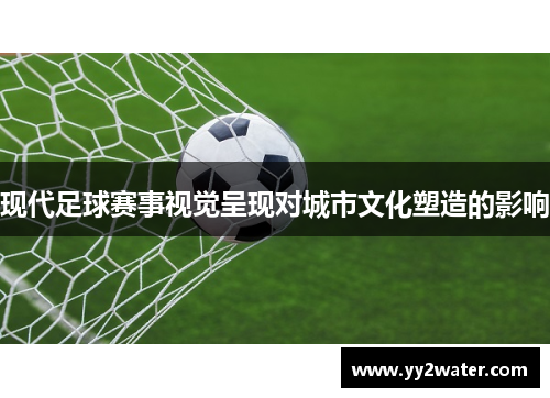 现代足球赛事视觉呈现对城市文化塑造的影响