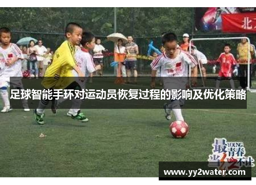 足球智能手环对运动员恢复过程的影响及优化策略