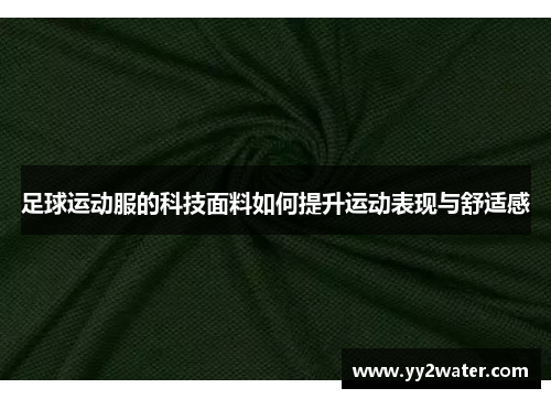足球运动服的科技面料如何提升运动表现与舒适感